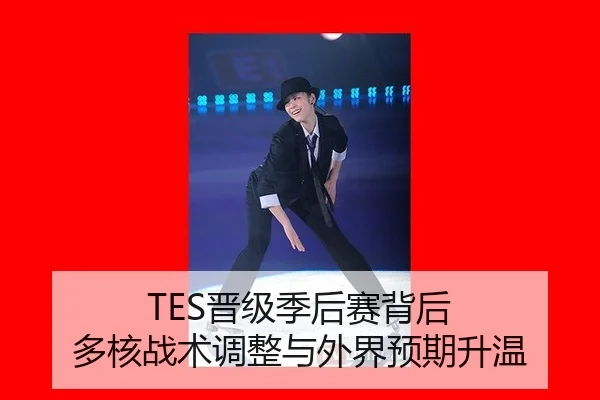TES晋级季后赛背后 多核战术调整与外界预期升温